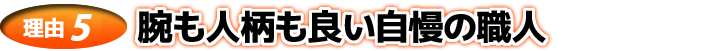 腕も人柄も良い自慢の職人