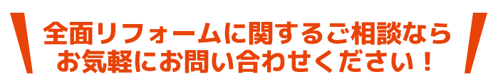 全面リフォームに関するご相談ならお気軽にお問い合わせください！