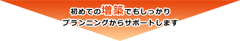 初めての増築でもしっかりプランニングからサポートします