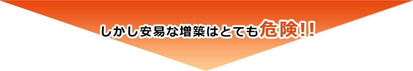 しかし安易な増築はとても危険