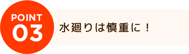 水廻りは慎重に！