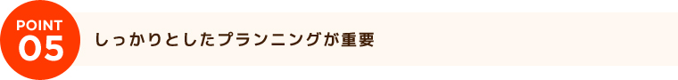 しっかりとしたプランニングが重要